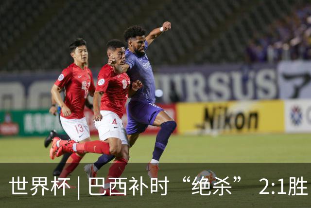 世界杯 | 巴西补时“绝杀” 2:1胜日本挺进16强