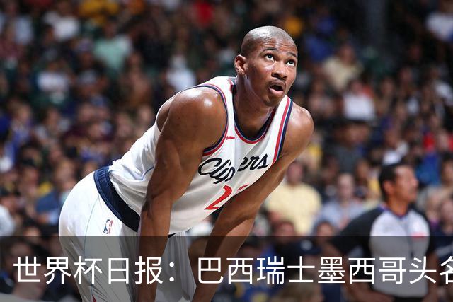 世界杯日报：巴西瑞士墨西哥头名晋级 韩国意外输球出线待定