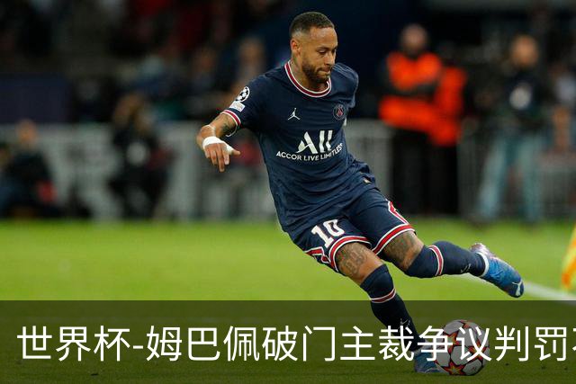 世界杯-姆巴佩破门主裁争议判罚不断 法国1-0巴拉圭将战摩洛哥
