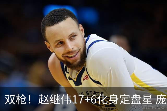 双枪！赵继伟17+6化身定盘星 庞峥麟首秀表现抢眼