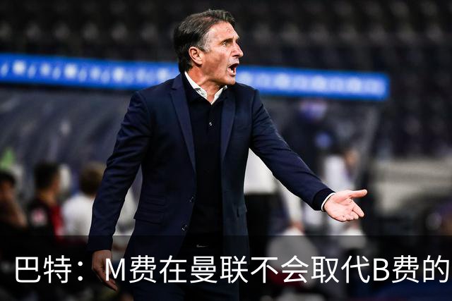 巴特：M费在曼联不会取代B费的位置 若去热刺他能成为核心