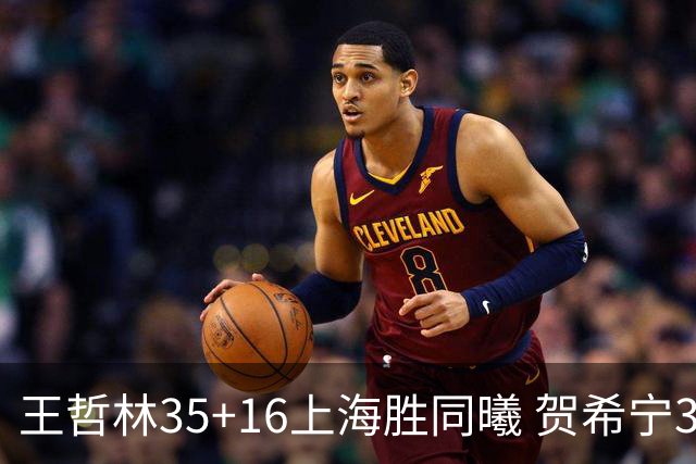 王哲林35+16上海胜同曦 贺希宁31分深圳胜北控