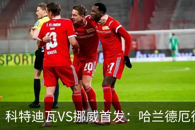 科特迪瓦VS挪威首发：哈兰德厄德高领军 佩佩凯西应战