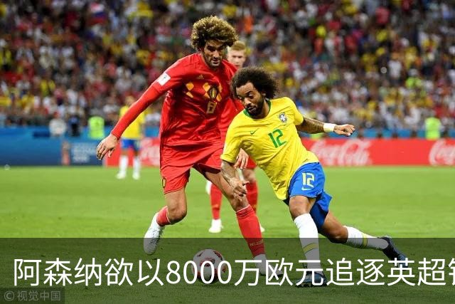 阿森纳欲以8000万欧元追逐英超银靴，西甲明星或将加盟