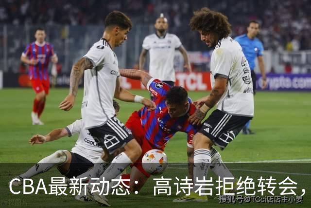 CBA最新动态：高诗岩拒绝转会，北控趁机引杜锋，朱俊龙完成签约