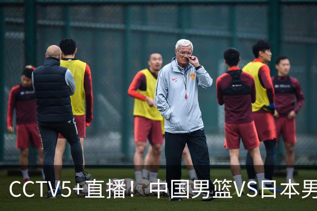 CCTV5+直播！中国男篮VS日本男篮，12人大名单出炉，杨瀚森领衔，赵继伟压阵！