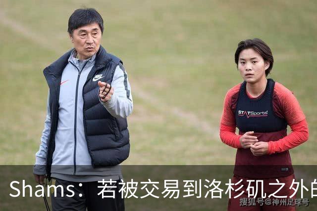 Shams：若被交易到洛杉矶之外的地方 伦纳德只愿意和猛龙续约